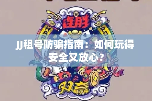 JJ租号防骗指南：如何玩得安全又放心？