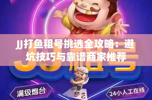 JJ打鱼租号挑选全攻略：避坑技巧与靠谱商家推荐