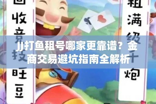 JJ打鱼租号哪家更靠谱？金商交易避坑指南全解析