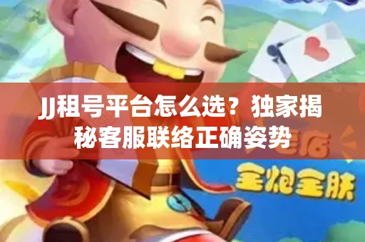 JJ租号平台怎么选？独家揭秘客服联络正确姿势