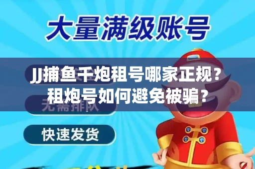 JJ捕鱼千炮租号哪家正规？租炮号如何避免被骗？