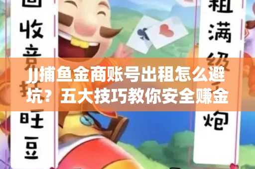 JJ捕鱼金商账号出租怎么避坑？五大技巧教你安全赚金币