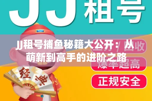 JJ租号捕鱼秘籍大公开：从萌新到高手的进阶之路