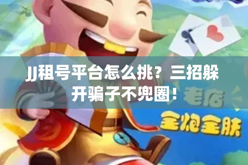 JJ租号平台怎么挑？三招躲开骗子不兜圈！