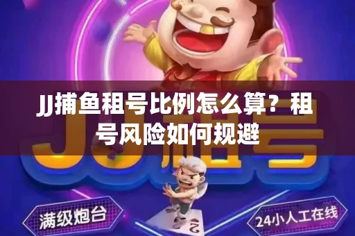 JJ捕鱼租号比例怎么算？租号风险如何规避