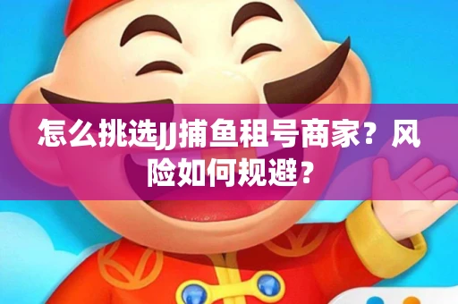 怎么挑选JJ捕鱼租号商家？风险如何规避？