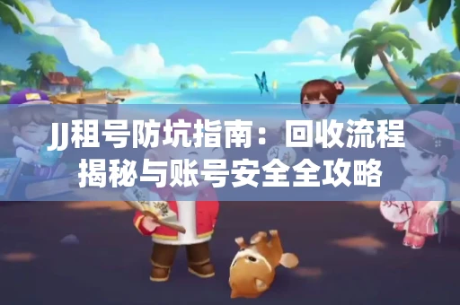 JJ租号防坑指南：回收流程揭秘与账号安全全攻略