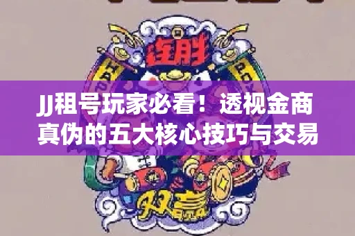 JJ租号玩家必看！透视金商真伪的五大核心技巧与交易避坑全攻略