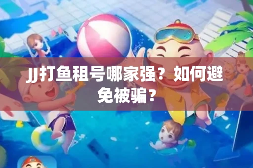 JJ打鱼租号哪家强？如何避免被骗？