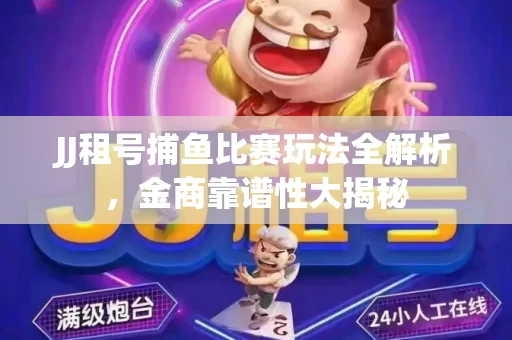 JJ租号捕鱼比赛玩法全解析，金商靠谱性大揭秘