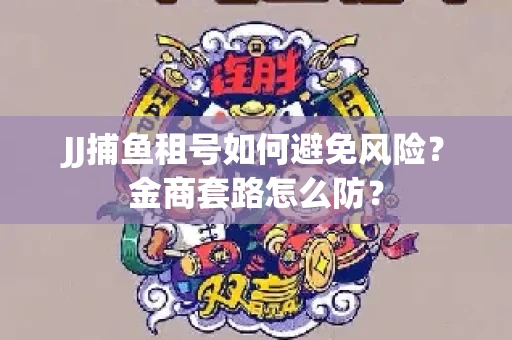 JJ捕鱼租号如何避免风险？金商套路怎么防？