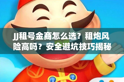 JJ租号金商怎么选？租炮风险高吗？安全避坑技巧揭秘