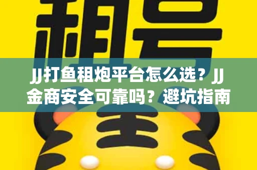 JJ打鱼租炮平台怎么选？JJ金商安全可靠吗？避坑指南