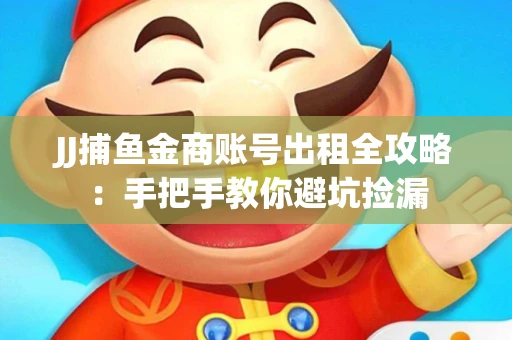 JJ捕鱼金商账号出租全攻略：手把手教你避坑捡漏