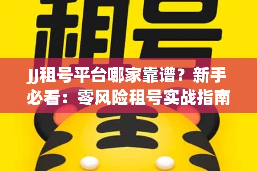 JJ租号平台哪家靠谱？新手必看：零风险租号实战指南