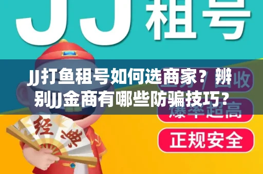 JJ打鱼租号如何选商家？辨别JJ金商有哪些防骗技巧？