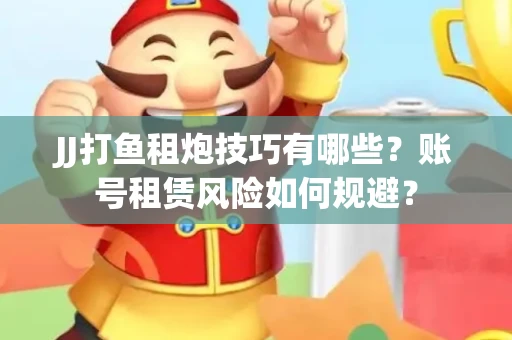 JJ打鱼租炮技巧有哪些？账号租赁风险如何规避？