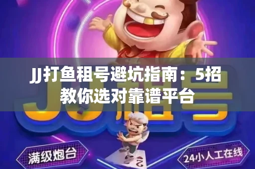 JJ打鱼租号避坑指南：5招教你选对靠谱平台