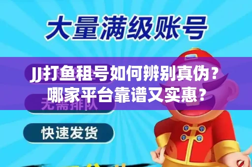 JJ打鱼租号如何辨别真伪？哪家平台靠谱又实惠？