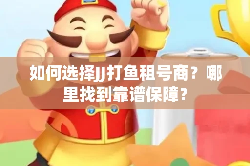 如何选择JJ打鱼租号商？哪里找到靠谱保障？