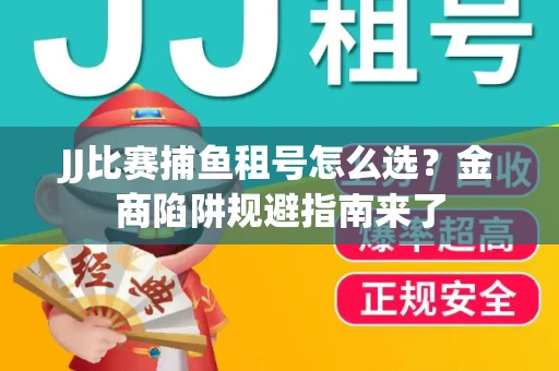 JJ比赛捕鱼租号怎么选？金商陷阱规避指南来了