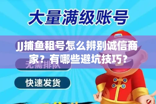 JJ捕鱼租号怎么辨别诚信商家？有哪些避坑技巧？