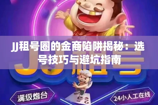 JJ租号圈的金商陷阱揭秘：选号技巧与避坑指南