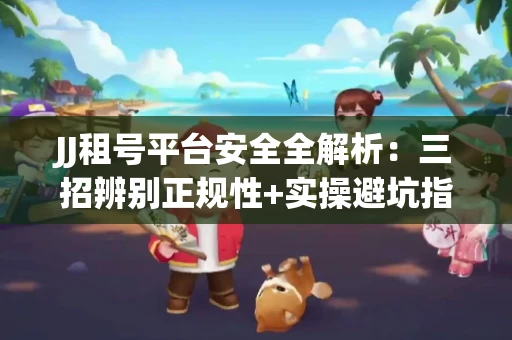 JJ租号平台安全全解析：三招辨别正规性+实操避坑指南