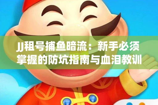 JJ租号捕鱼暗流：新手必须掌握的防坑指南与血泪教训