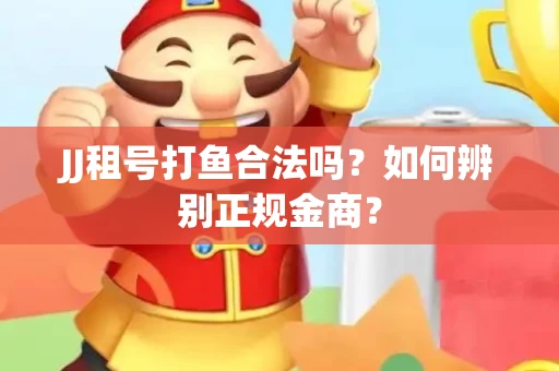 JJ租号打鱼合法吗？如何辨别正规金商？